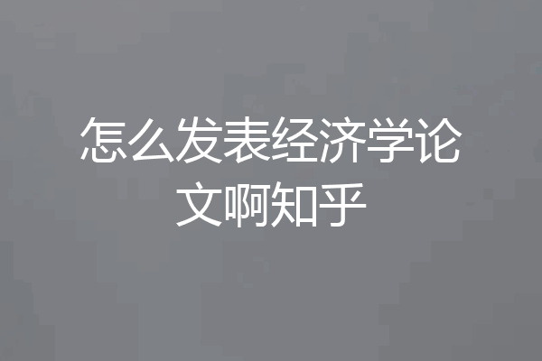 怎么发表经济学论文啊知乎