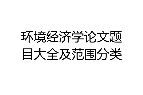环境经济学论文题目大全及范围分类