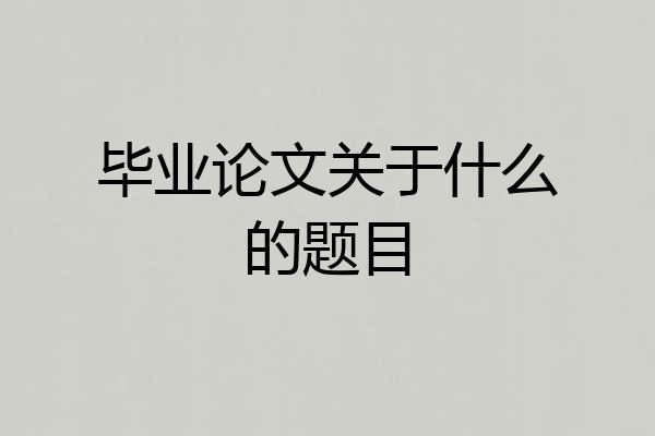 毕业论文关于什么的题目
