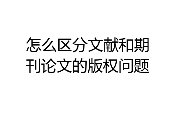 怎么区分文献和期刊论文的版权问题
