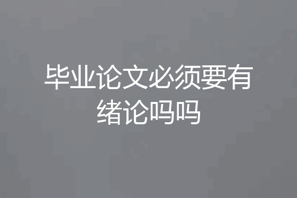 毕业论文必须要有绪论吗吗