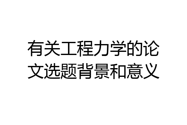 有关工程力学的论文选题背景和意义