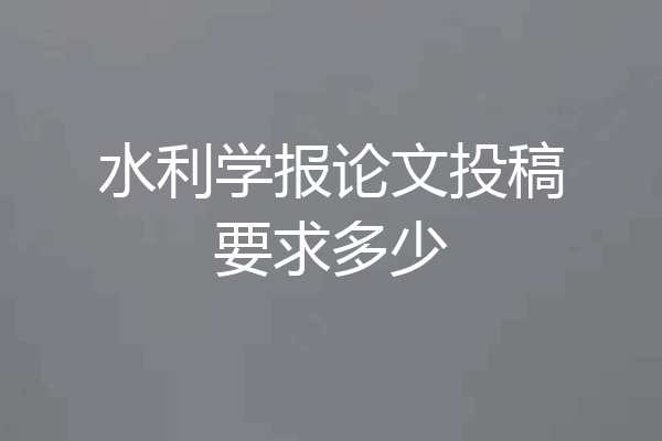 水利学报论文投稿要求多少