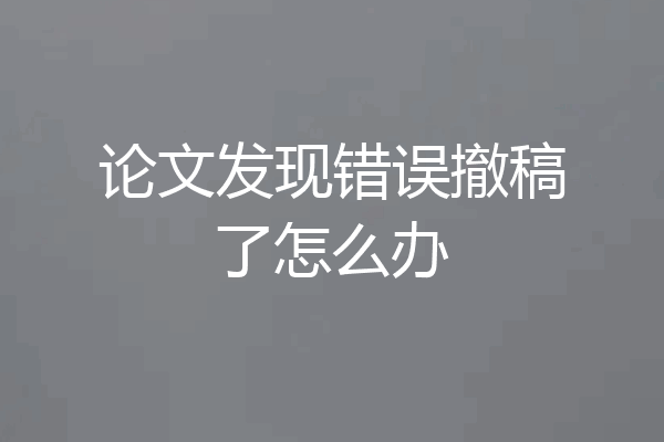 论文发现错误撤稿了怎么办