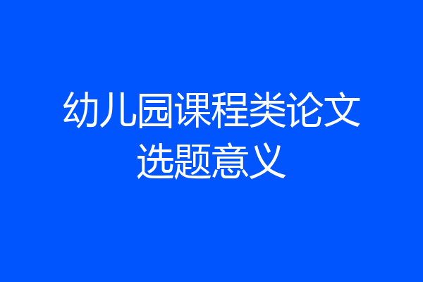 幼儿园课程类论文选题意义