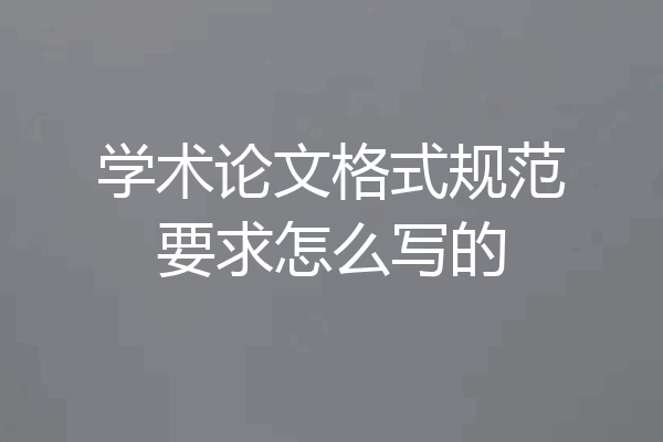 学术论文格式规范要求怎么写的
