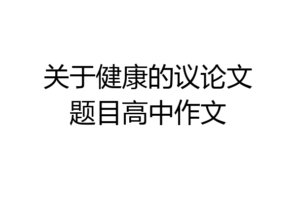 关于健康的议论文题目高中作文