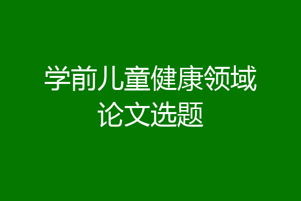 学前儿童健康领域论文选题