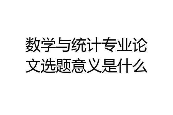 数学与统计专业论文选题意义是什么
