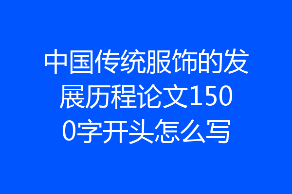 中国传统服饰的发展历程论文1500字开头怎么写