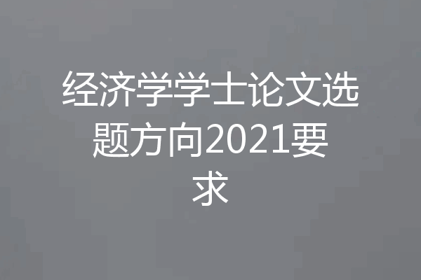 经济学学士论文选题方向2021要求
