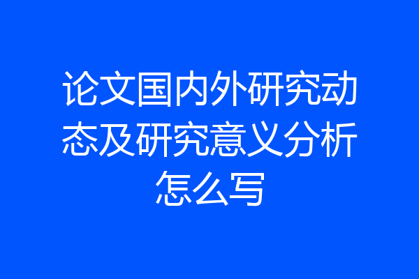 论文国内外研究动态及研究意义分析怎么写