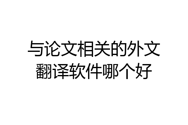 与论文相关的外文翻译软件哪个好