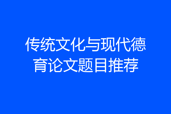 传统文化与现代德育论文题目推荐