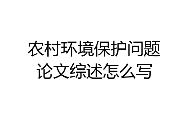 农村环境保护问题论文综述怎么写