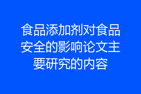 食品添加剂对食品安全的影响论文主要研究的内容