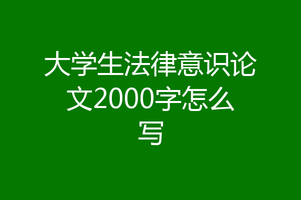 大学生法律意识论文2000字怎么写