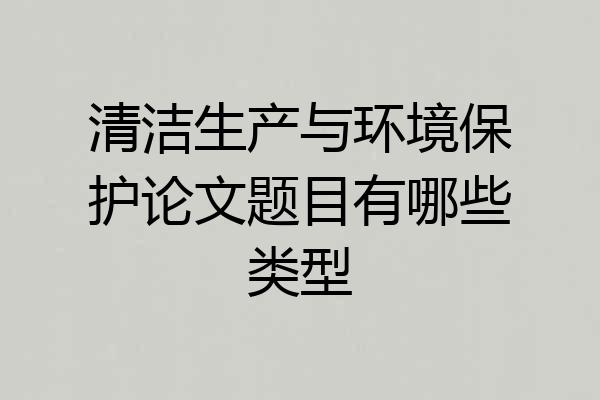 清洁生产与环境保护论文题目有哪些类型