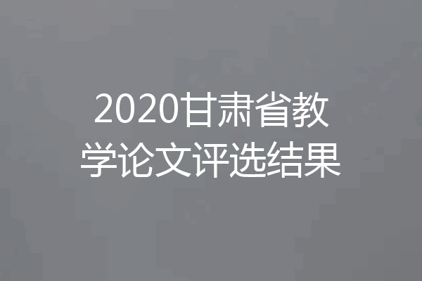 2020甘肃省教学论文评选结果