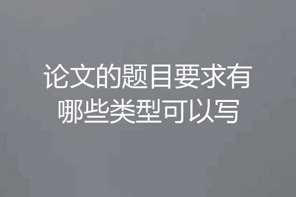 论文的题目要求有哪些类型可以写