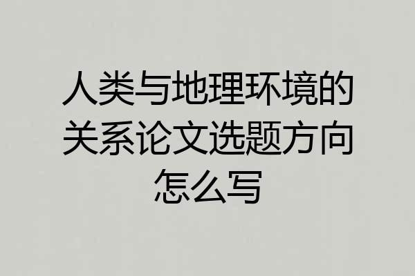 人类与地理环境的关系论文选题方向怎么写