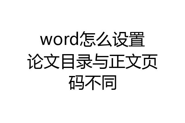 word怎么设置论文目录与正文页码不同