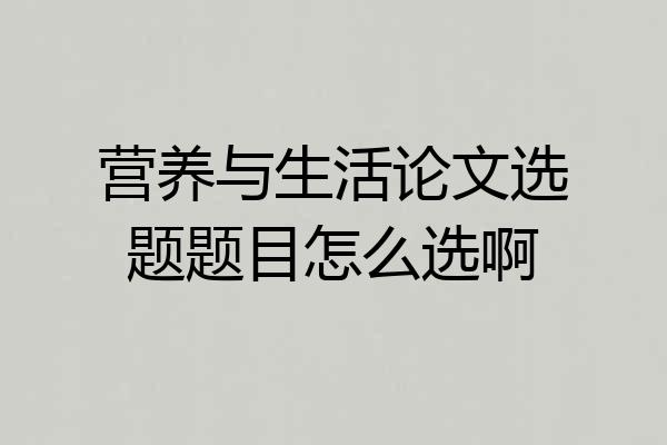 营养与生活论文选题题目怎么选啊