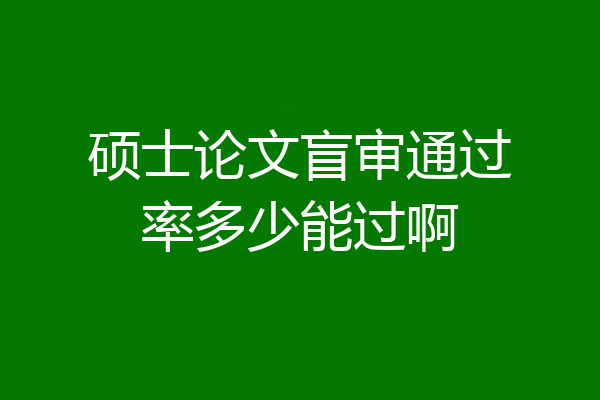 硕士论文盲审通过率多少能过啊