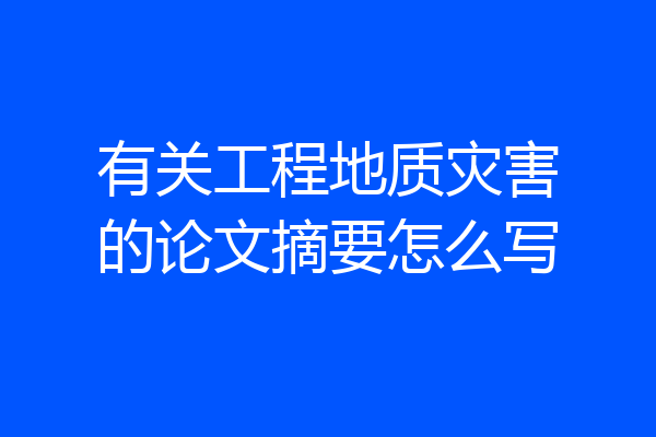 有关工程地质灾害的论文摘要怎么写
