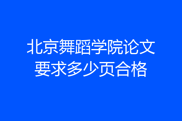 北京舞蹈学院论文要求多少页合格