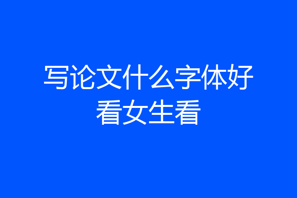 写论文什么字体好看女生看
