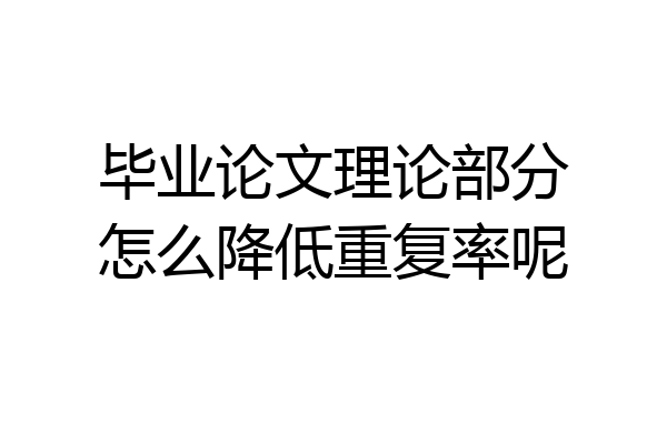 毕业论文理论部分怎么降低重复率呢
