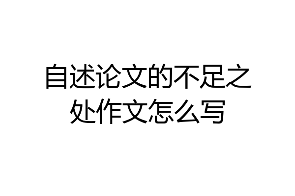 自述论文的不足之处作文怎么写