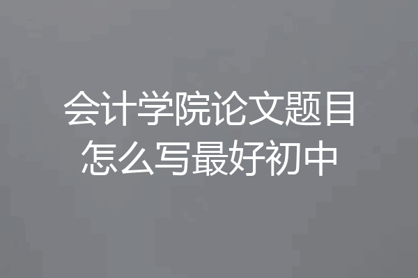 会计学院论文题目怎么写最好初中