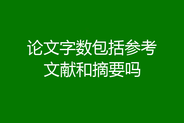 论文字数包括参考文献和摘要吗