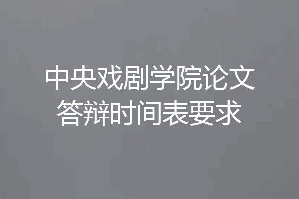 中央戏剧学院论文答辩时间表要求