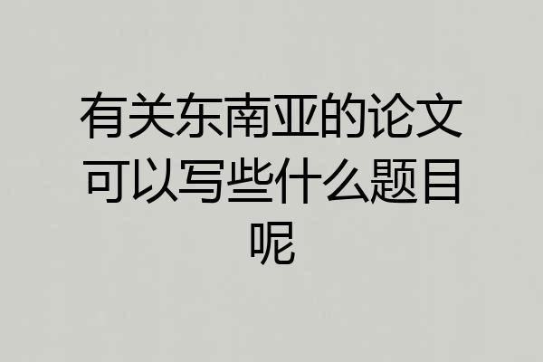 有关东南亚的论文可以写些什么题目呢