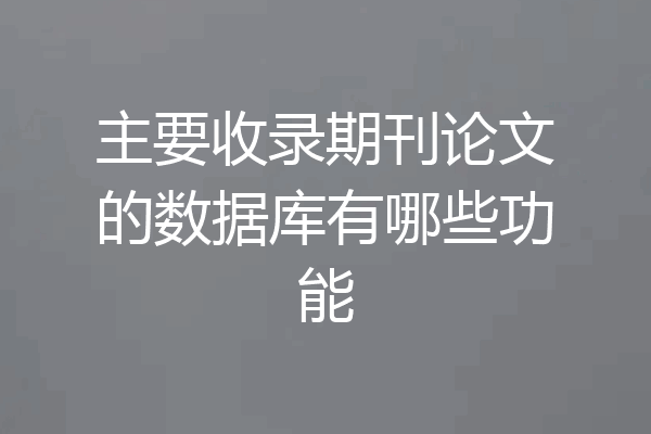 主要收录期刊论文的数据库有哪些功能