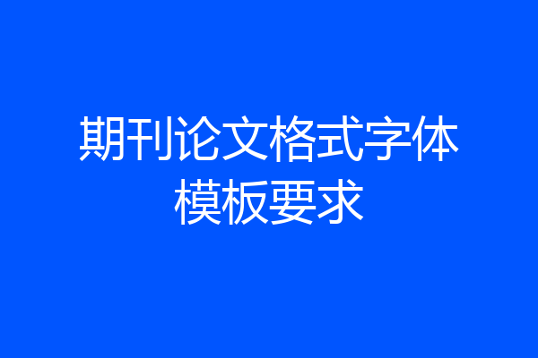 期刊论文格式字体模板要求