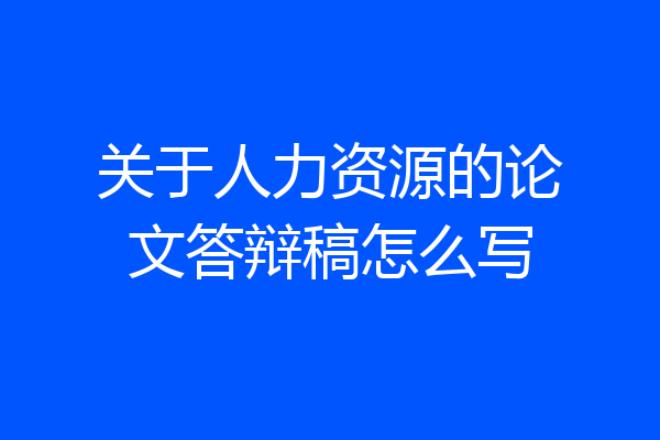 关于人力资源的论文答辩稿怎么写