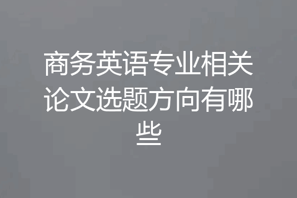 商务英语专业相关论文选题方向有哪些