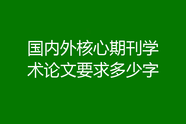 国内外核心期刊学术论文要求多少字