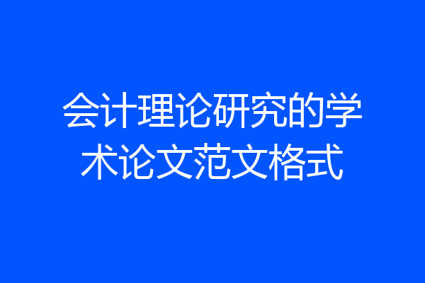 会计理论研究的学术论文范文格式