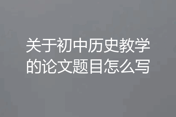 关于初中历史教学的论文题目怎么写