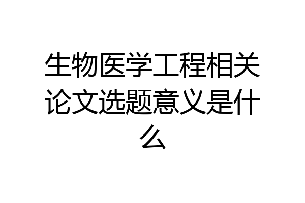 生物医学工程相关论文选题意义是什么