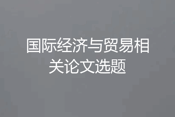 国际经济与贸易相关论文选题