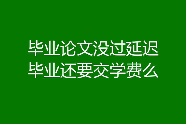 毕业论文没过延迟毕业还要交学费么