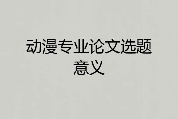 动漫专业论文选题意义