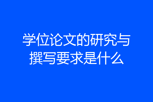 学位论文的研究与撰写要求是什么