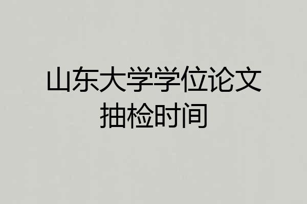 山东大学学位论文抽检时间